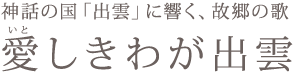 神話の国「出雲」に響く、故郷の歌『愛しきわが出雲』